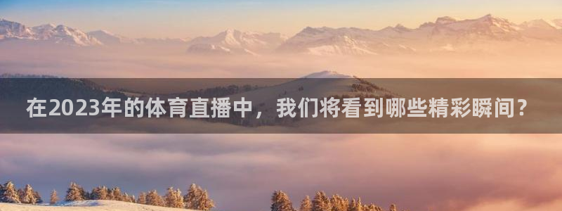 鲸鱼体育免费版：在2023年的体育直播中，我们将看到哪些精彩瞬间？