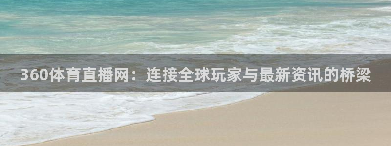 下载鲸鱼体育直播：360体育直播网：连接全球玩家与最新资讯的桥梁